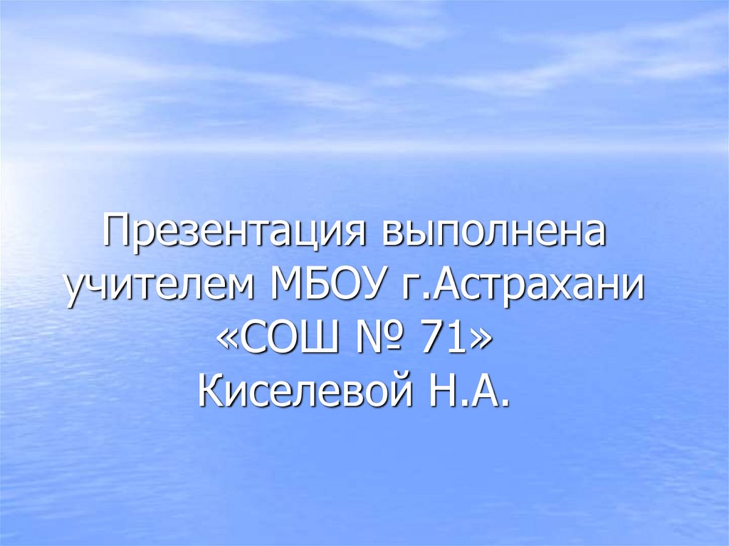 Презентация выполнена учителем МБОУ г.Астрахани «СОШ № 71» Киселевой Н.А.