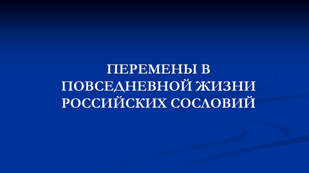ПЕРЕМЕНЫ В ПОВСЕДНЕВНОЙ ЖИЗНИ РОССИЙСКИХ СОСЛОВИЙ (1) - презентация онлайн