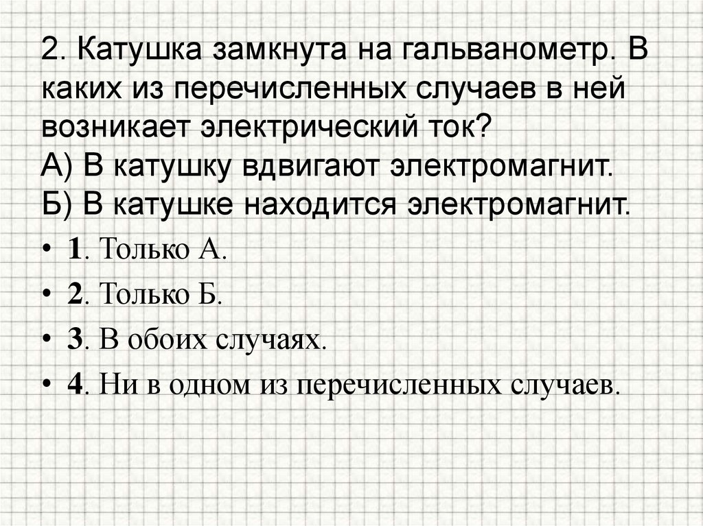 2. Катушка замкнута на гальванометр. В каких из перечисленных случаев в ней возникает электрический ток? А) В катушку вдвигают