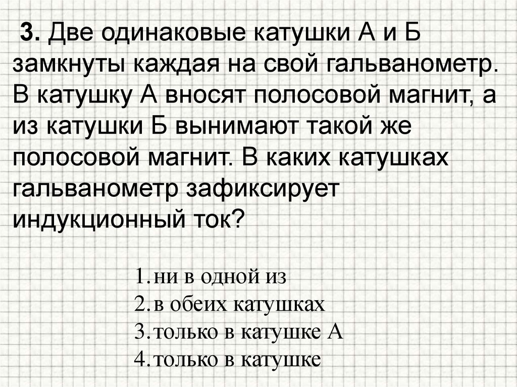 3. Две одинаковые катушки А и Б замкнуты каждая на свой гальванометр. В катушку А вносят полосовой магнит, а из катушки Б