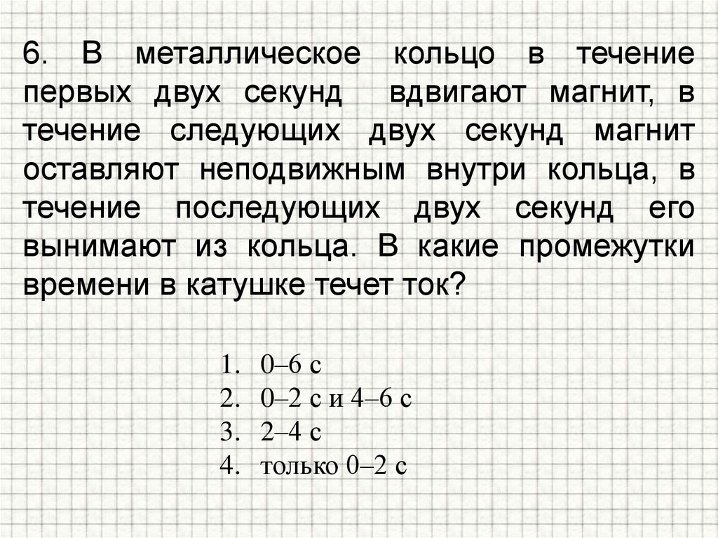 6. В металлическое кольцо в течение первых двух секунд вдвигают магнит, в течение следующих двух секунд магнит оставляют