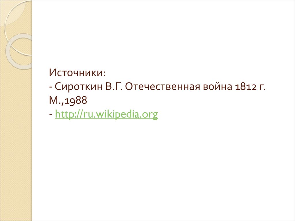 Источники: - Сироткин В.Г. Отечественная война 1812 г. М.,1988 - http://ru.wikipedia.org