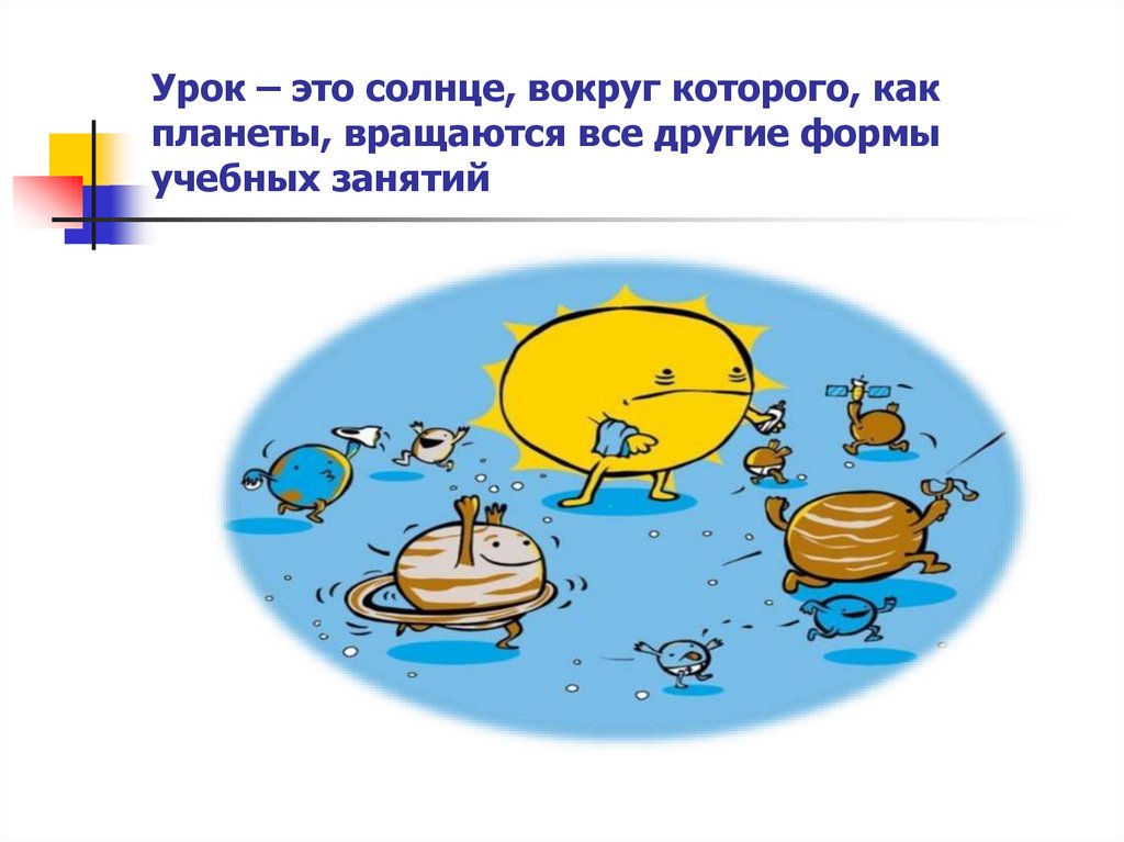 Урок – это солнце, вокруг которого, как планеты, вращаются все другие формы учебных занятий