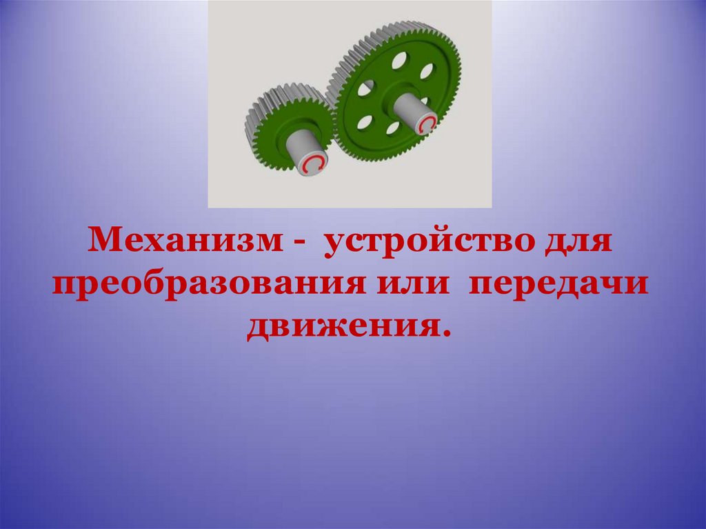Механизм - устройство для преобразования или передачи движения.