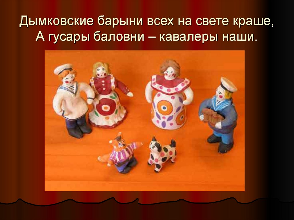 Дымковские барыни всех на свете краше, А гусары баловни – кавалеры наши.