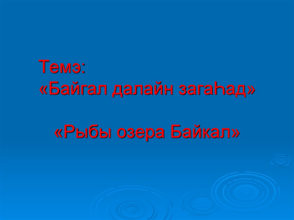 Темэ: «Байгал далайн загаҺад» «Рыбы озера Байкал»