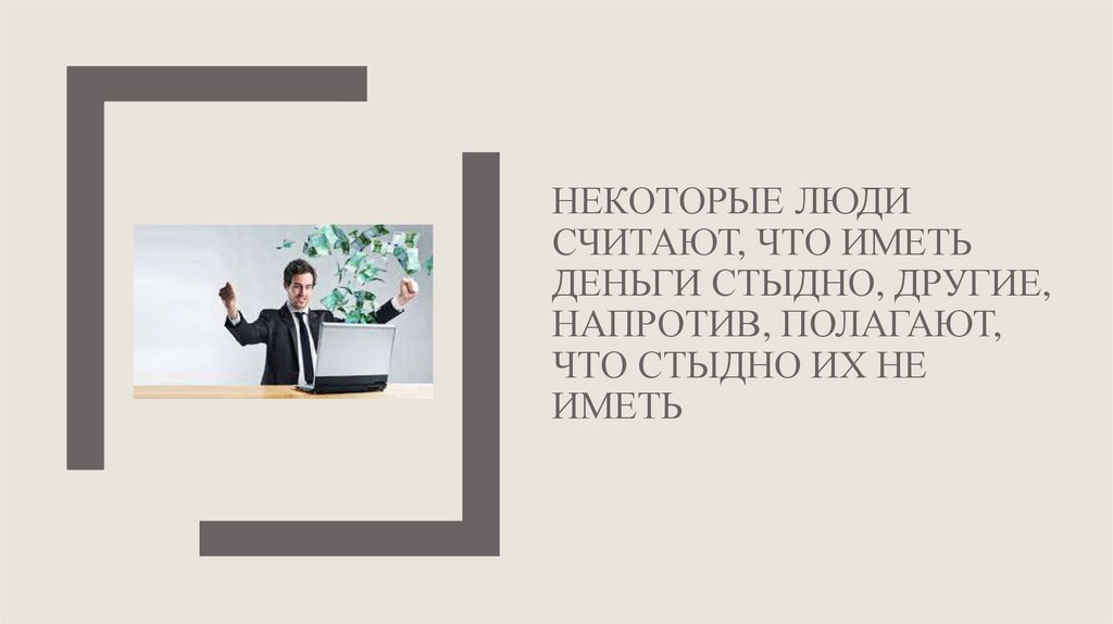 Некоторые люди считают, что иметь деньги стыдно, другие, напротив, полагают, что стыдно их не иметь
