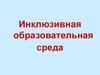 Инклюзивная образовательная среда