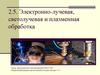 Электронно-лучевая, светолучевая и плазменная обработка. Тема 2.5