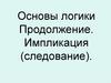 Основы логики. Продолжение. Импликация (следование)