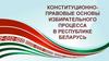 Конституционно - правовые основы избирательного процесса в республике Беларусь