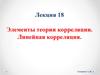 Элементы теории корреляции. Линейная корреляция. Лекция 18
