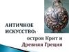 Античное искусство: остров Крит и Древняя Греция