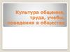 Культура общения, труда, учебы, поведения в обществе
