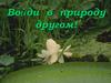 Войди в природу другом!