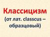 Классицизм - художественный стиль и эстетическое направление в европейской культуре XVII - начала XIX в