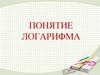 Понятие логарифма