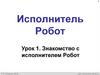 Исполнитель Робот. Урок 1. Знакомство с исполнителем Робот
