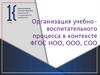 Организация учебно-воспитательного процесса в контексте ФГОС НОО, ООО, СОО