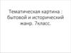 Тематическая картина: бытовой и исторический жанр. 7 класс