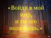 Войди в мой мир, и ты его полюбишь