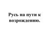 Русь на пути к возрождению