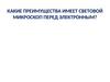 Какие преимущества имеет световой микроскоп перед электронным?