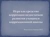 Игра как средство коррекции недостатков развития учащихся коррекционной школы