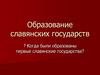 Образование славянских государств