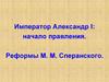 Император Александр I: начало правления. Реформы М. М. Сперанского