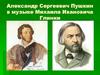 Александр Сергеевич Пушкин в музыке Михаила Ивановича Глинки