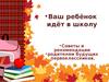 Ваш ребёнок идёт в школу. Советы и рекомендации родителям будущих первоклассников