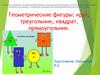 Геометрические фигуры: круг, треугольник, квадрат