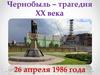 Чернобыль – трагедия XX века