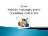 Учимся помогать вести семейное хозяйство