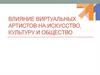 Влияние виртуальных артистов на искусство, культуру и общество