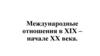 Международные отношения в ХIХ - начале ХХ века