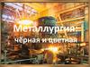 Металлургия: чёрная и цветная