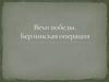 Вехи победы. Берлинская операция