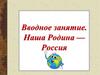 Вводное занятие. Наша Родина - Россия