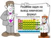 Решение задач на вывод химических формул