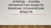 Углерод – основа органических веществ. Значение органических веществ