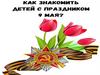 Как знакомить детей с праздником  9 Мая?