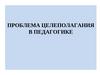 Проблема целеполагания в педагогике