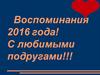 С любимыми подругами. Воспоминания 2016 года!