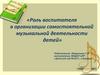 Роль воспитателя в организации самостоятельной музыкальной деятельности детей