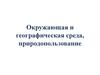 Окружающая и географическая среда, природопользование