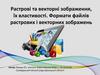 Растрові та векторні зображення, їх властивості. Формати файлів растрових і векторних зображень