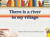 There is a river  in my village