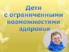 Дети с ограниченными возможностями здоровья